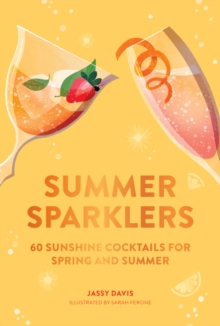 Summer Sparklers: 60 Sunshine Cocktails for Spring and Summer