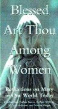 Image for Blessed art thou among women  : reflections on Mary in our world today