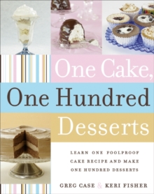 Image for One Cake, One Hundred Desserts : Learn One Foolproof Cake Recipe and Make One Hundred Desserts