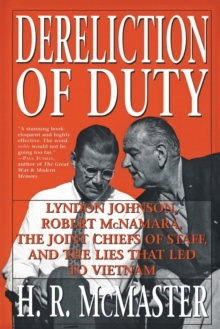 Dereliction of Duty: Johnson, McNamara, the Joint Chiefs of Staff, and the Lies That Led to Vietnam