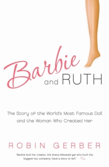 Barbie and Ruth: The Story of the World’s Most Famous Doll and the Woman Who Created Her