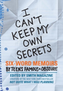 Image for I can't keep my own secrets: six-word memoirs by teens famous + obscure : from Smith magazine