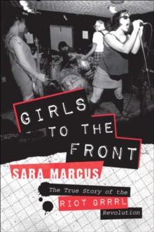 Image for Girls to the front: the true story of the Riot grrrl revolution