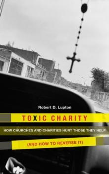 Image for Toxic charity: how churches and charities hurt those they help (and how to reverse it)