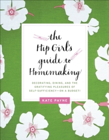 Image for The hip girl's guide to homemaking: decorating, dining, and the gratifying pleasures of self-sufficiency - on a budget!
