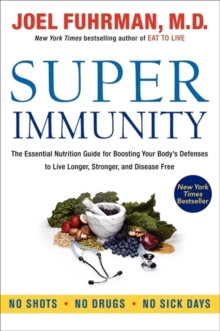 Super Immunity: The Essential Nutrition Guide for Boosting Your Body’s Defenses to Live Longer, Stronger, and Disease Free