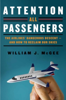 Image for Attention all passengers: the airlines' dangerous descent -- and how to reclaim our skies