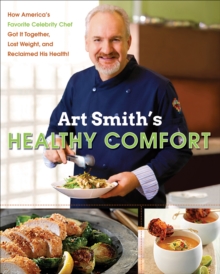Image for Art Smith's healthy comfort: how America's favorite celebrity chef got it together, lost weight, and reclaimed his health!