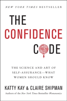The confidence code: the science and art of self-assurance--what women should know - Kay, Katty