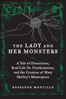 Image for The lady and her monsters: a tale of dissections, real-life Dr. Frankensteins, and the creation of Mary Shelley's masterpiece