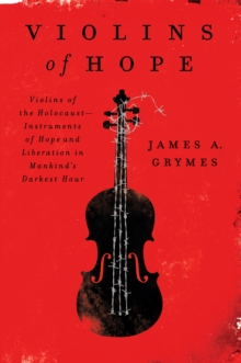Image for Violins of hope: violins of the Holocaust, instruments of hope and liberation in mankind's darkest hour