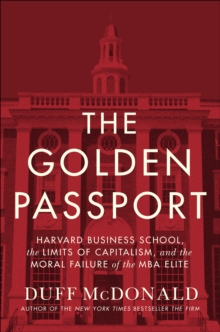 Image for The golden passport: Harvard Business School, the limits of capitalism, and the moral failure of the MBA elite