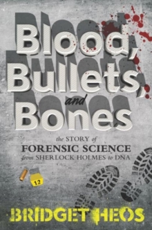 Image for Blood, Bullets, and Bones : The Story of Forensic Science from Sherlock Holmes to DNA