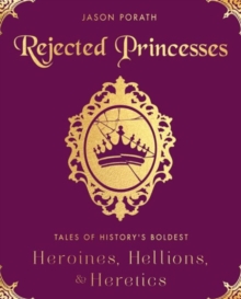 Image for Rejected Princesses : Tales of History's Boldest Heroines, Hellions, and Heretics