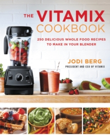 Image for The Vitamix Cookbook : 250 Delicious Whole Food Recipes to Make in Your Blender