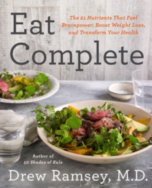 Eat Complete: The 21 Nutrients That Fuel Brainpower, Boost Weight Loss, and Transform Your Health