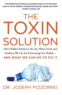 The Toxin Solution: How Hidden Poisons in the Air, Water, Food, and Products We Use are Destroying Our Health–and What We Can Do to Fix it