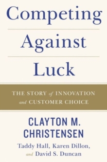 Competing Against Luck: The Story of Innovation and Customer Choice