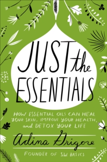 Image for Just the essentials: how essential oils can heal your skin, improve your health, and detox your life