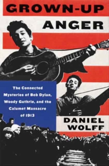 Image for Grown-up anger  : the connected mysteries of Bob Dylan, Woody Guthrie, and the Calumet massacre of 1913