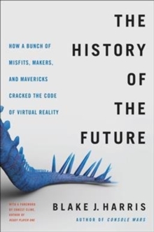 Image for The history of the future  : Oculus, Facebook and the revolution that swept virtual reality