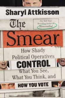 Image for The smear  : how shady political operatives and fake news control what you see, what you think, and how you vote