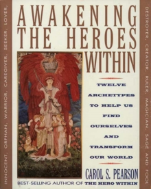 Awakening the Heroes Within: Twelve Archetypes to Help Us Find Ourselves and Transform Our World