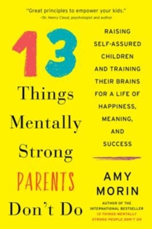 13 Things Mentally Strong Parents Don’t Do: Raising Self-Assured Children and Training Their Brains for a Life of Happiness, Meaning, and Success