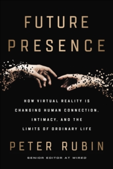Image for Future Presence: How Virtual Reality Is Changing Human Connection, Intimacy, and the Limits of Ordinary Life