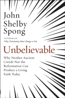 Image for Unbelievable: Why Neither Ancient Creeds Nor the Reformation Can Produce a Living Faith Today