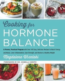 Cooking for Hormone Balance: A Proven, Practical Program with Over 140 Easy, Delicious Recipes to Boost Energy and Mood, Lower Inflammation, Gain Strength, and Restore a Healthy Weight