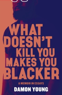 Image for What doesn't kill you makes you blacker  : a memoir in essays