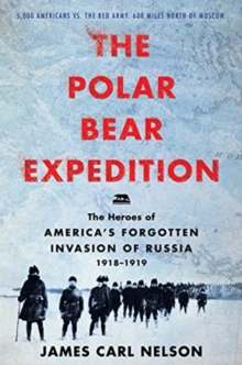Image for The Polar Bear Expedition : The Heroes of America's Forgotten Invasion of Russia, 1918-1919