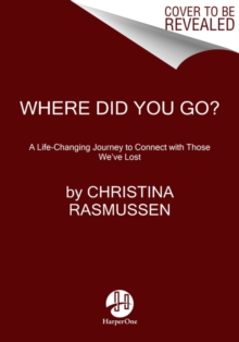 Where Did You Go?: A Life-Changing Journey to Connect with Those We’ve Lost