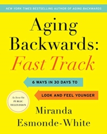 Aging Backwards: Fast Track: 6 Ways in 30 Days to Look and Feel Younger