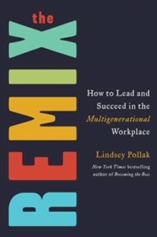 The Remix: How to Lead and Succeed in the Multigenerational Workplace