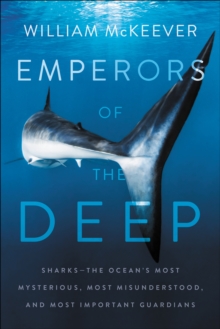 Image for Emperors of the Deep: Sharks x2014;the Ocean's Most Mysterious, Most Misunderstood, and Most Important Guardians