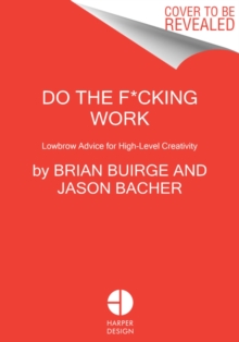 Do the F*cking Work: Lowbrow Advice for High-Level Creativity