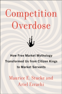 Competition Overdose: How Free Market Mythology Transformed Us from Citizen Kings to Market Servants