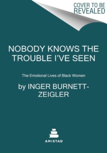 Nobody Knows the Trouble I’ve Seen: The Emotional Lives of Black Women