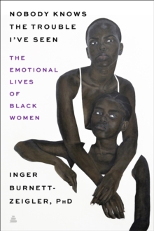 Image for Nobody Knows the Trouble I've Seen: Exploring the Emotional Lives of Black The Emotional Lives of Black Women