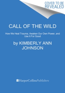 Call of the Wild: How We Heal Trauma, Awaken Our Own Power, and Use It For Good