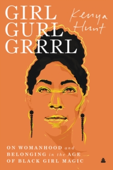 Image for Girl Gurl Grrrl: On Womanhood and Belonging in the Age of Black Girl Magic