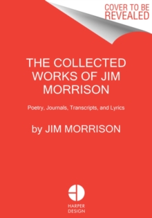 The Collected Works of Jim Morrison: Poetry, Journals, Transcripts, and Lyrics