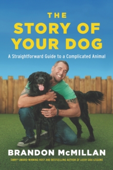 Image for The Story of Your Dog: A Straightforward Guide to a Complicated Animal : Learn the Surprising Connections Between Your Unique Dog's Breed, Behaviors, Evolution, and Genetics to Communicate Better, Train Easier, and Build a Lasting Bond