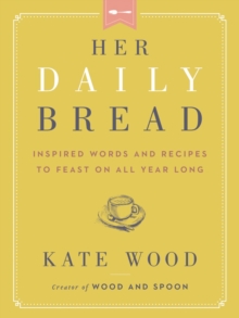 Her Daily Bread: Inspired Words and Recipes to Feast on All Year Long