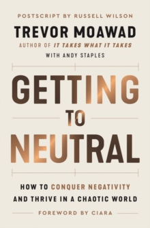 Getting to neutral: how to conquer negativity and thrive in a chaotic world - Moawad, Trevor