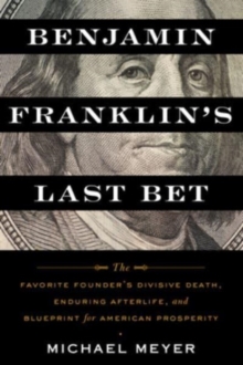 Image for Benjamin Franklin's Last Bet : The Favorite Founder's Divisive Death, Enduring Afterlife, and Blueprint for American Prosperity