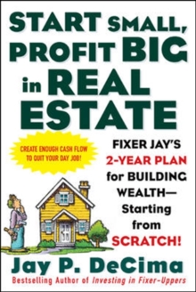 Image for Start small, profit big in real estate: Fixer Jay's 2-year plan for building wealth--starting from scratch!