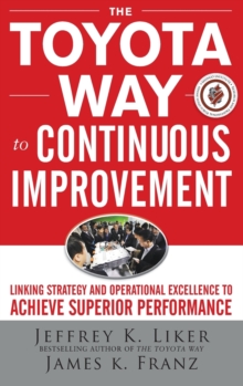 The Toyota Way to Continuous Improvement:  Linking Strategy and Operational Excellence to Achieve Superior Performance